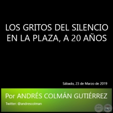 LOS GRITOS DEL SILENCIO EN LA PLAZA, A 20 AOS - Por ANDRS COLMN GUTIRREZ - Sbado, 23 de Marzo de 2019